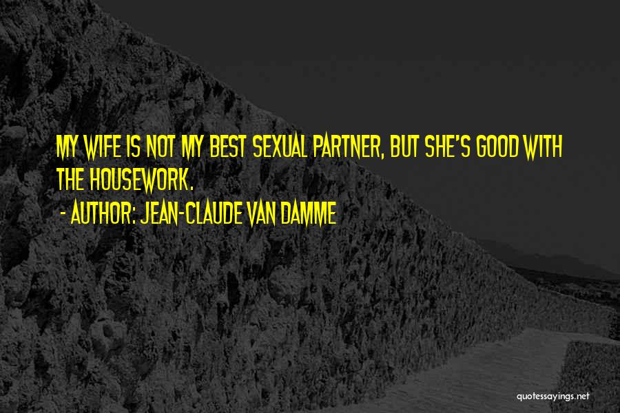 Jean-Claude Van Damme Quotes: My Wife Is Not My Best Sexual Partner, But She's Good With The Housework.
