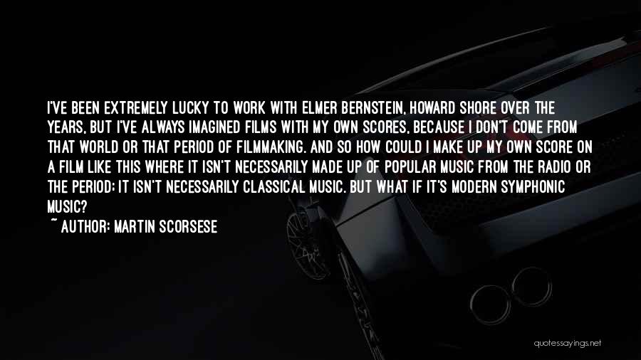 Martin Scorsese Quotes: I've Been Extremely Lucky To Work With Elmer Bernstein, Howard Shore Over The Years, But I've Always Imagined Films With