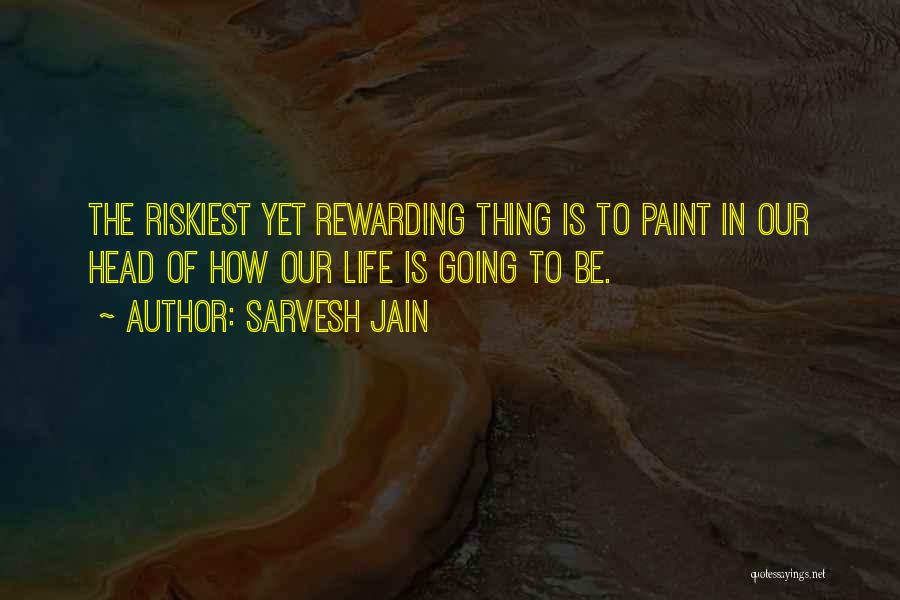 Sarvesh Jain Quotes: The Riskiest Yet Rewarding Thing Is To Paint In Our Head Of How Our Life Is Going To Be.