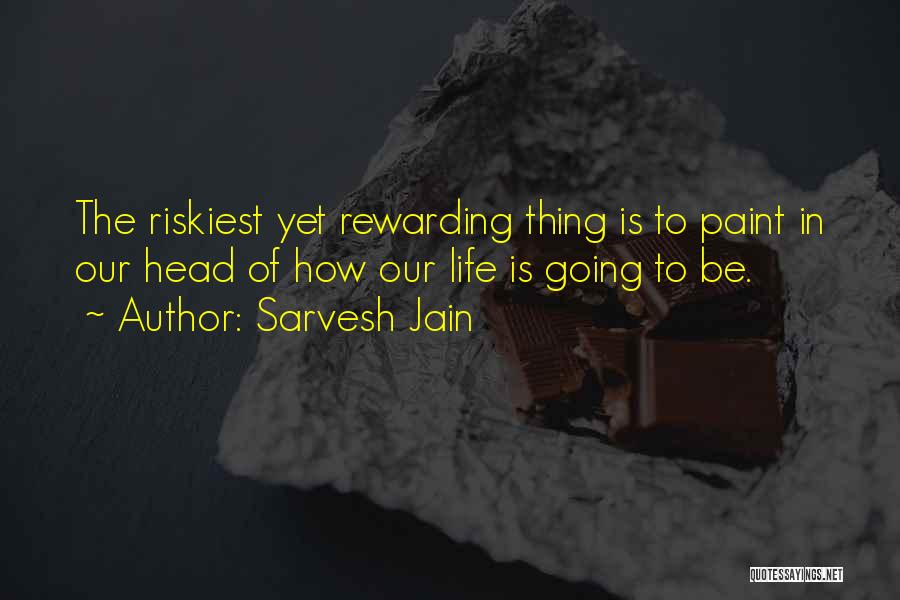 Sarvesh Jain Quotes: The Riskiest Yet Rewarding Thing Is To Paint In Our Head Of How Our Life Is Going To Be.