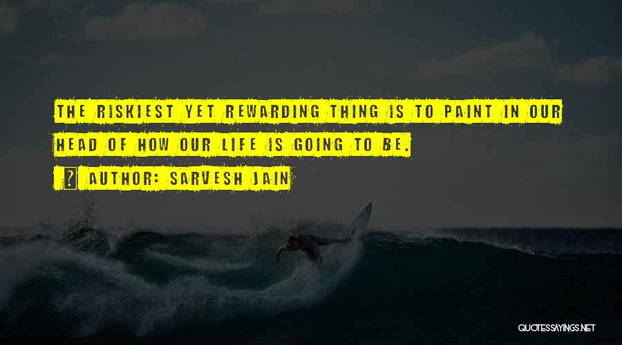 Sarvesh Jain Quotes: The Riskiest Yet Rewarding Thing Is To Paint In Our Head Of How Our Life Is Going To Be.