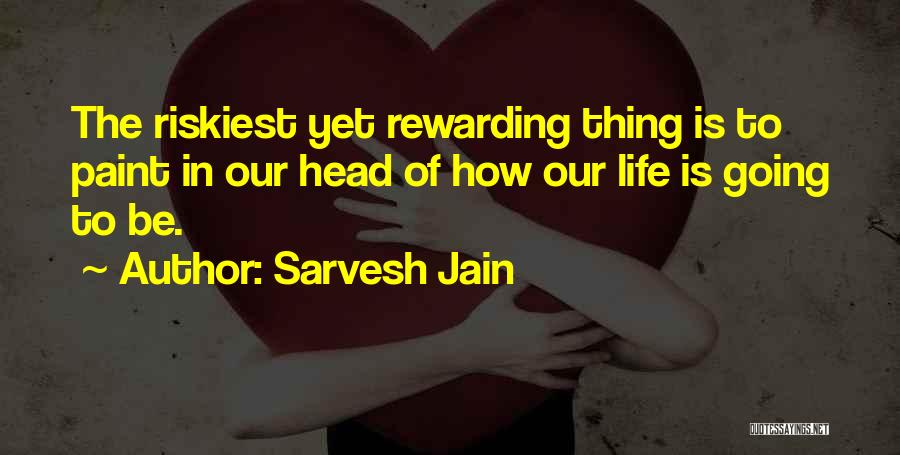 Sarvesh Jain Quotes: The Riskiest Yet Rewarding Thing Is To Paint In Our Head Of How Our Life Is Going To Be.