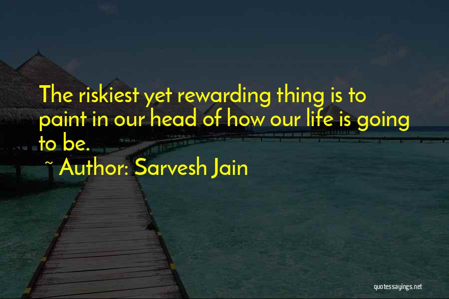 Sarvesh Jain Quotes: The Riskiest Yet Rewarding Thing Is To Paint In Our Head Of How Our Life Is Going To Be.