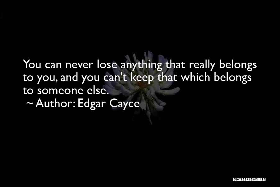 Edgar Cayce Quotes: You Can Never Lose Anything That Really Belongs To You, And You Can't Keep That Which Belongs To Someone Else.