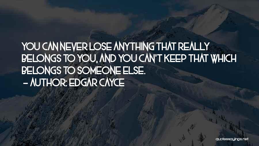 Edgar Cayce Quotes: You Can Never Lose Anything That Really Belongs To You, And You Can't Keep That Which Belongs To Someone Else.