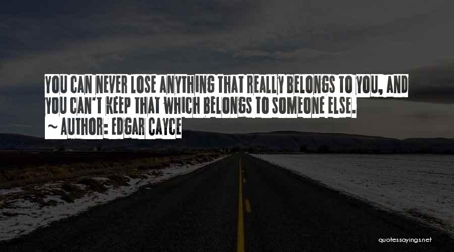 Edgar Cayce Quotes: You Can Never Lose Anything That Really Belongs To You, And You Can't Keep That Which Belongs To Someone Else.