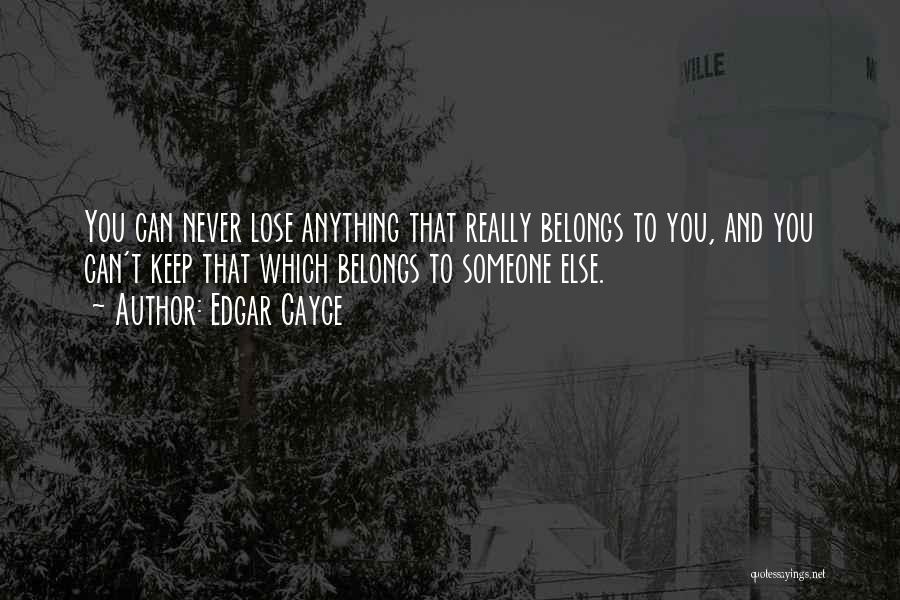 Edgar Cayce Quotes: You Can Never Lose Anything That Really Belongs To You, And You Can't Keep That Which Belongs To Someone Else.