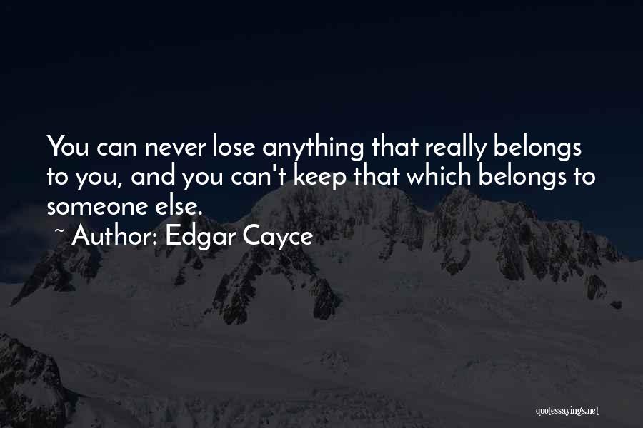 Edgar Cayce Quotes: You Can Never Lose Anything That Really Belongs To You, And You Can't Keep That Which Belongs To Someone Else.
