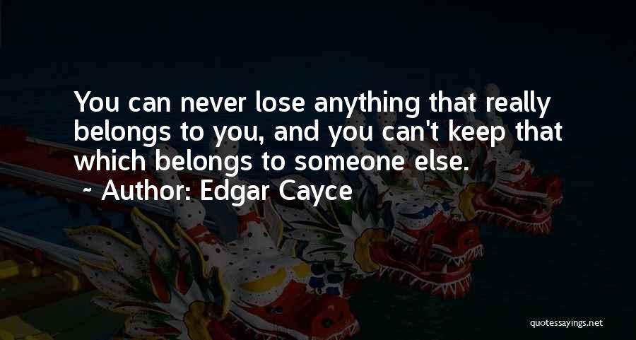 Edgar Cayce Quotes: You Can Never Lose Anything That Really Belongs To You, And You Can't Keep That Which Belongs To Someone Else.