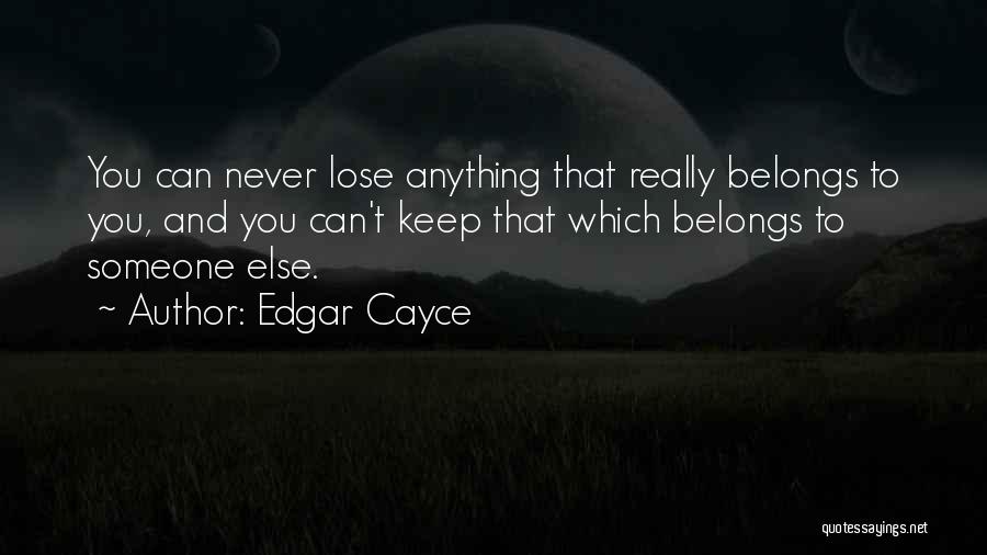 Edgar Cayce Quotes: You Can Never Lose Anything That Really Belongs To You, And You Can't Keep That Which Belongs To Someone Else.