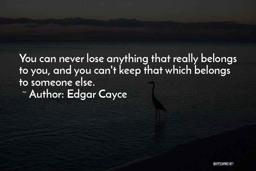 Edgar Cayce Quotes: You Can Never Lose Anything That Really Belongs To You, And You Can't Keep That Which Belongs To Someone Else.