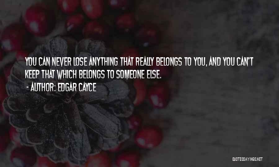Edgar Cayce Quotes: You Can Never Lose Anything That Really Belongs To You, And You Can't Keep That Which Belongs To Someone Else.