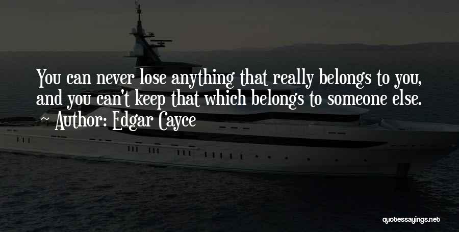 Edgar Cayce Quotes: You Can Never Lose Anything That Really Belongs To You, And You Can't Keep That Which Belongs To Someone Else.