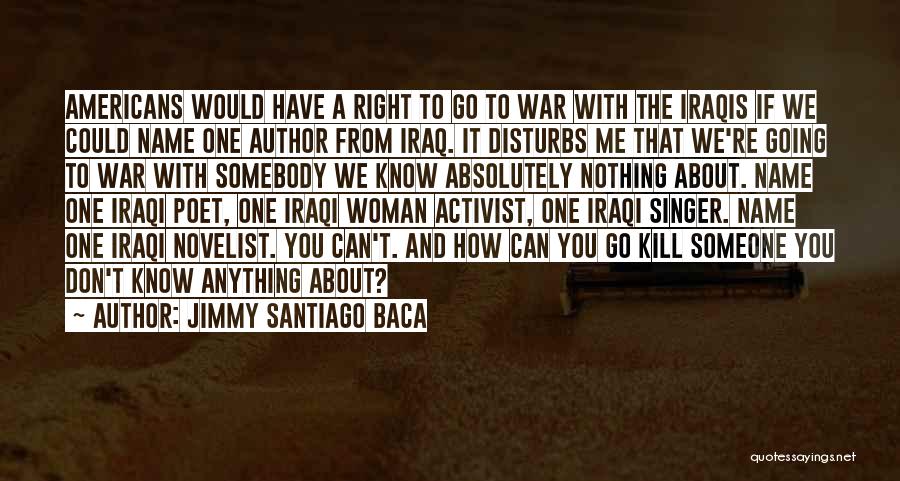 Jimmy Santiago Baca Quotes: Americans Would Have A Right To Go To War With The Iraqis If We Could Name One Author From Iraq.