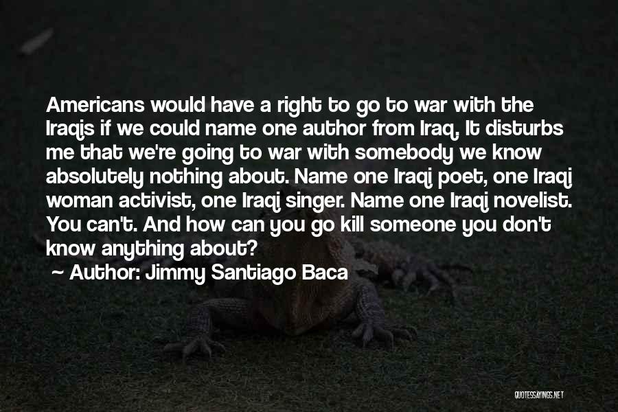 Jimmy Santiago Baca Quotes: Americans Would Have A Right To Go To War With The Iraqis If We Could Name One Author From Iraq.