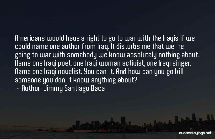 Jimmy Santiago Baca Quotes: Americans Would Have A Right To Go To War With The Iraqis If We Could Name One Author From Iraq.