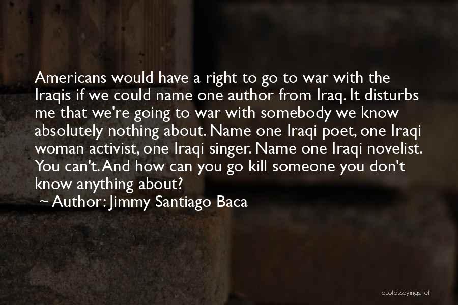 Jimmy Santiago Baca Quotes: Americans Would Have A Right To Go To War With The Iraqis If We Could Name One Author From Iraq.
