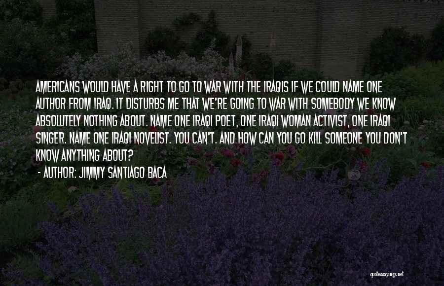 Jimmy Santiago Baca Quotes: Americans Would Have A Right To Go To War With The Iraqis If We Could Name One Author From Iraq.