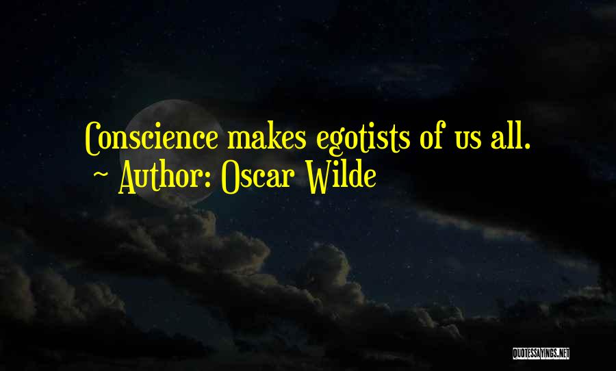 Oscar Wilde Quotes: Conscience Makes Egotists Of Us All.