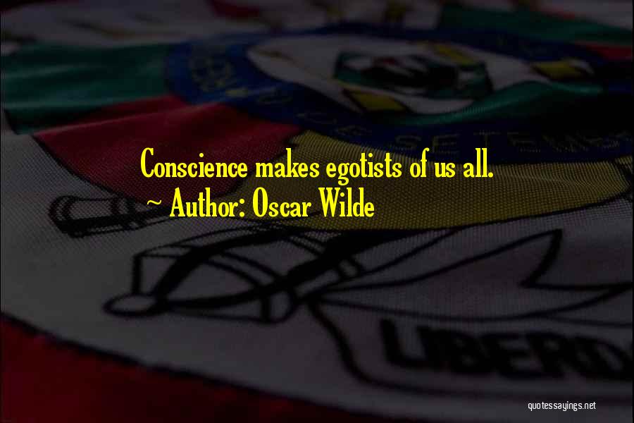 Oscar Wilde Quotes: Conscience Makes Egotists Of Us All.