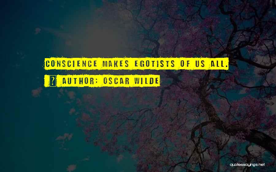 Oscar Wilde Quotes: Conscience Makes Egotists Of Us All.