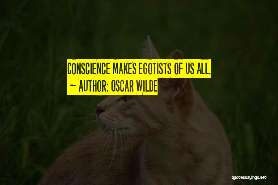 Oscar Wilde Quotes: Conscience Makes Egotists Of Us All.