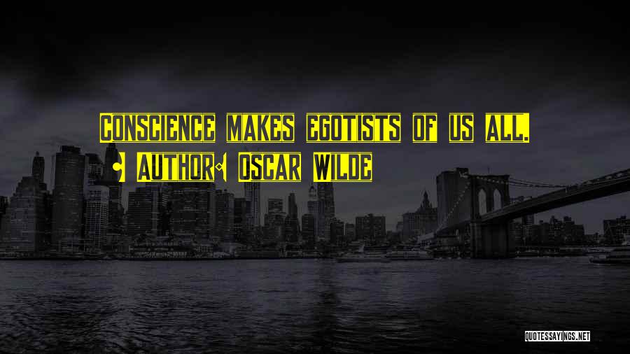 Oscar Wilde Quotes: Conscience Makes Egotists Of Us All.