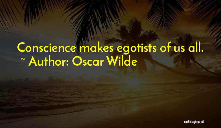 Oscar Wilde Quotes: Conscience Makes Egotists Of Us All.