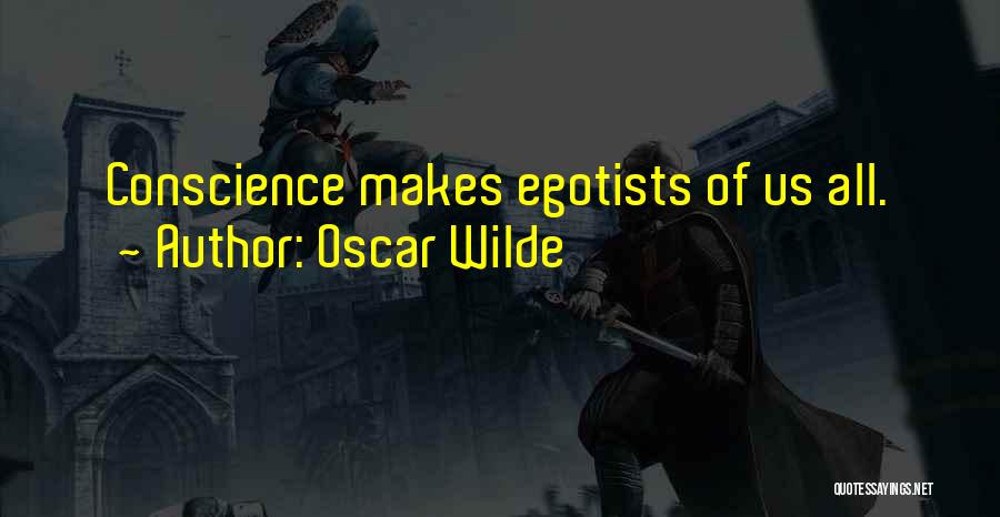 Oscar Wilde Quotes: Conscience Makes Egotists Of Us All.