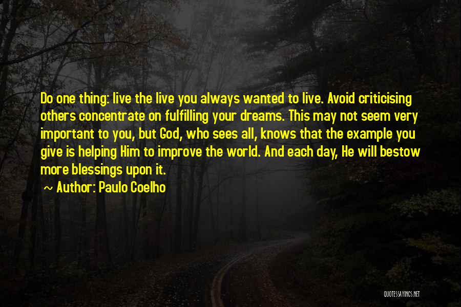 Paulo Coelho Quotes: Do One Thing: Live The Live You Always Wanted To Live. Avoid Criticising Others Concentrate On Fulfilling Your Dreams. This