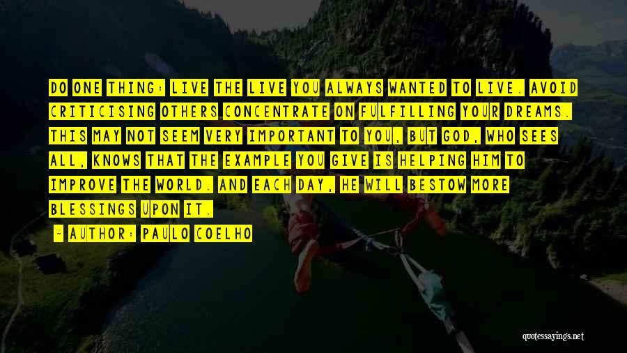 Paulo Coelho Quotes: Do One Thing: Live The Live You Always Wanted To Live. Avoid Criticising Others Concentrate On Fulfilling Your Dreams. This