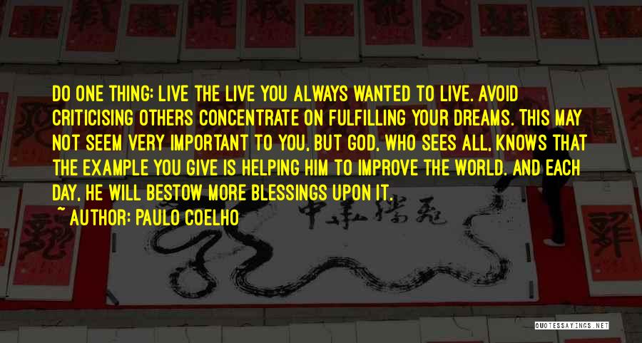 Paulo Coelho Quotes: Do One Thing: Live The Live You Always Wanted To Live. Avoid Criticising Others Concentrate On Fulfilling Your Dreams. This