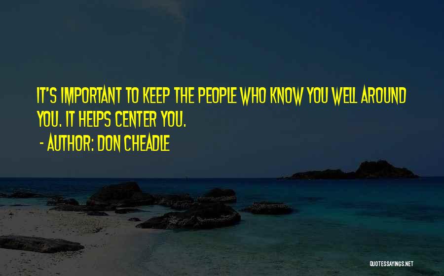 Don Cheadle Quotes: It's Important To Keep The People Who Know You Well Around You. It Helps Center You.