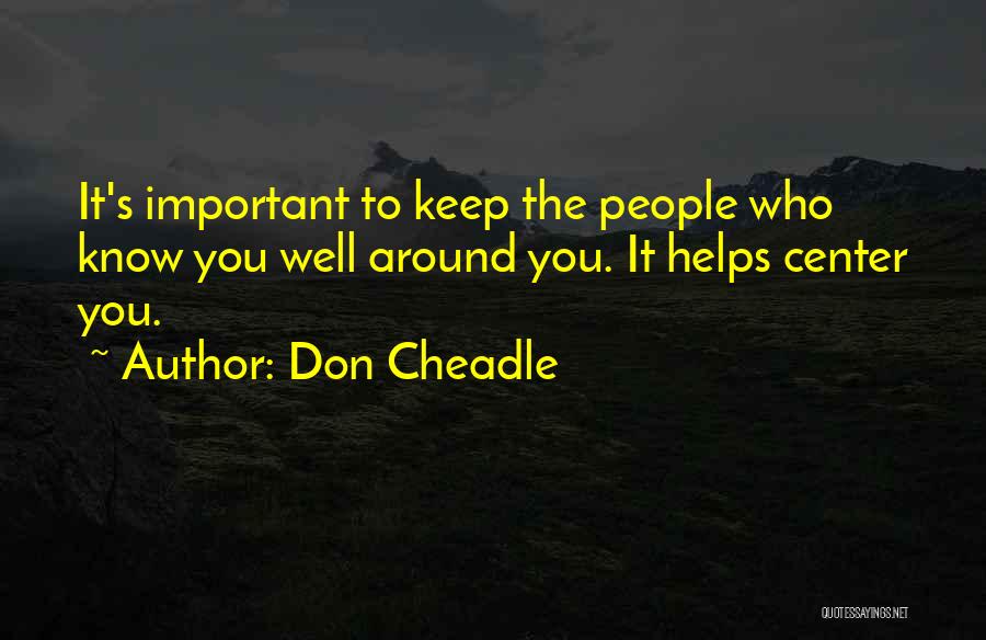 Don Cheadle Quotes: It's Important To Keep The People Who Know You Well Around You. It Helps Center You.