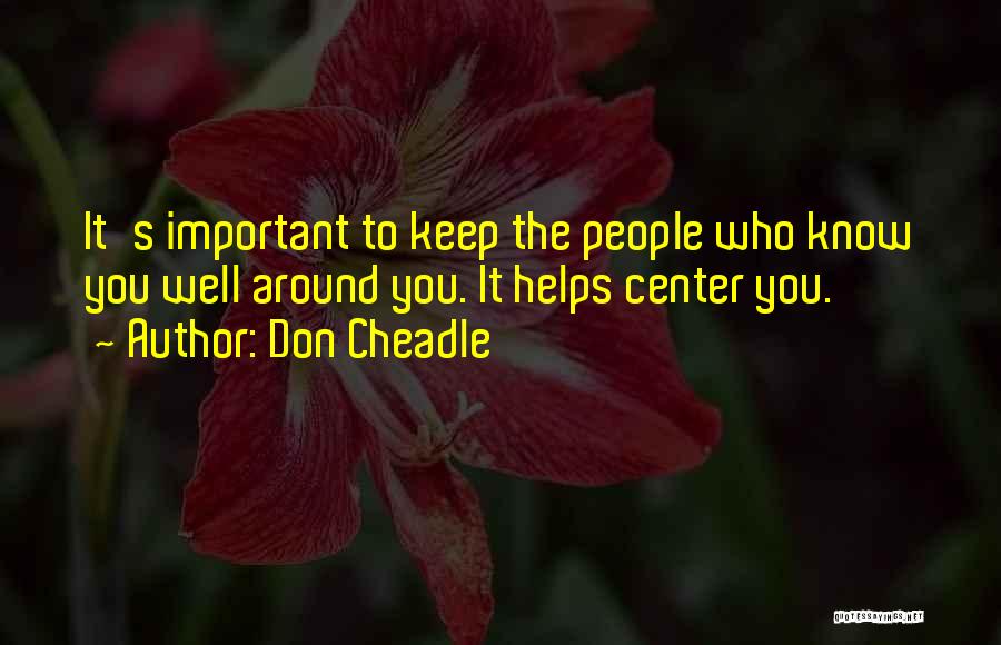 Don Cheadle Quotes: It's Important To Keep The People Who Know You Well Around You. It Helps Center You.