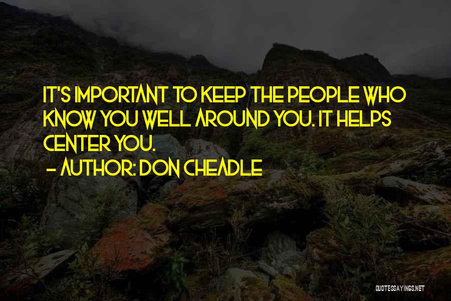 Don Cheadle Quotes: It's Important To Keep The People Who Know You Well Around You. It Helps Center You.