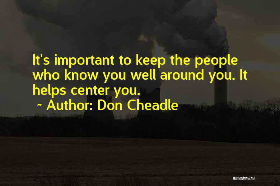 Don Cheadle Quotes: It's Important To Keep The People Who Know You Well Around You. It Helps Center You.