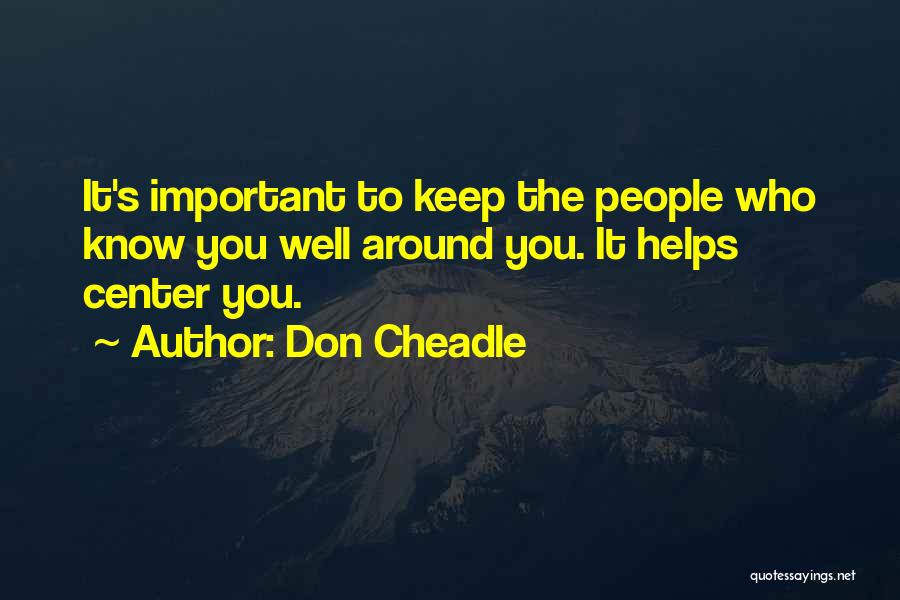 Don Cheadle Quotes: It's Important To Keep The People Who Know You Well Around You. It Helps Center You.