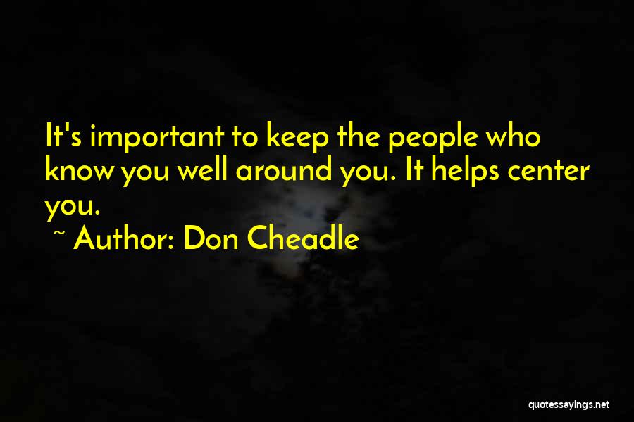 Don Cheadle Quotes: It's Important To Keep The People Who Know You Well Around You. It Helps Center You.