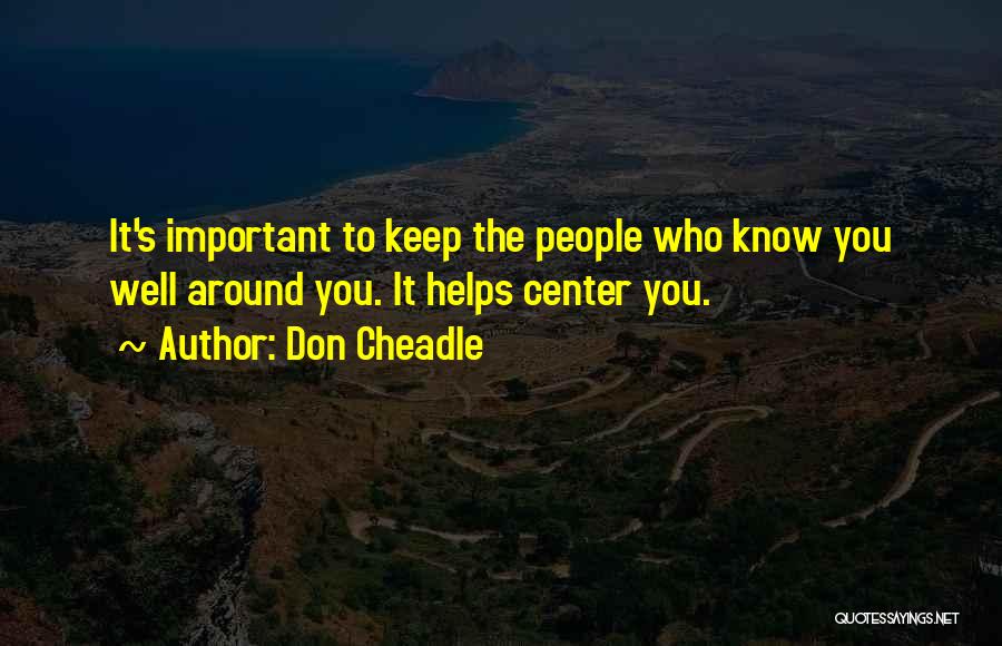 Don Cheadle Quotes: It's Important To Keep The People Who Know You Well Around You. It Helps Center You.