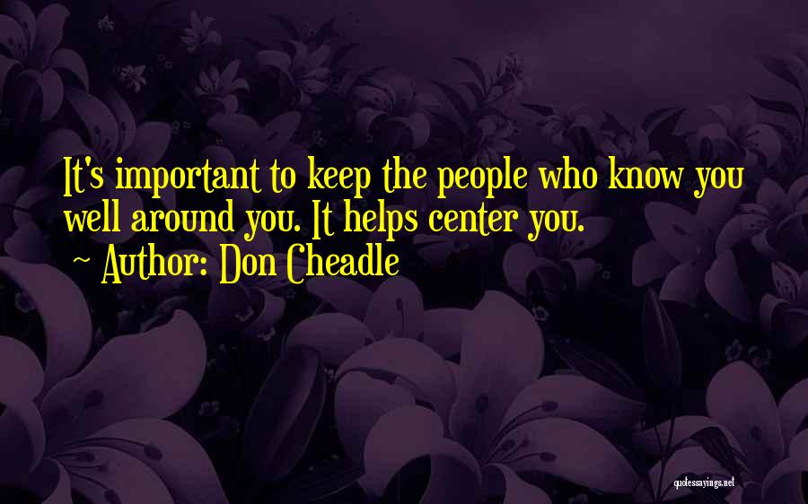 Don Cheadle Quotes: It's Important To Keep The People Who Know You Well Around You. It Helps Center You.