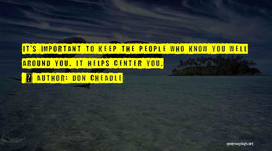 Don Cheadle Quotes: It's Important To Keep The People Who Know You Well Around You. It Helps Center You.