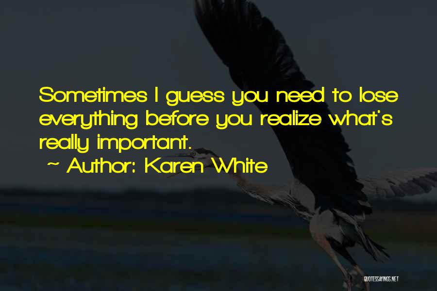 Karen White Quotes: Sometimes I Guess You Need To Lose Everything Before You Realize What's Really Important.