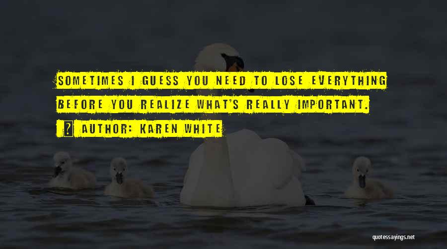 Karen White Quotes: Sometimes I Guess You Need To Lose Everything Before You Realize What's Really Important.