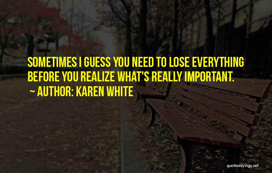 Karen White Quotes: Sometimes I Guess You Need To Lose Everything Before You Realize What's Really Important.