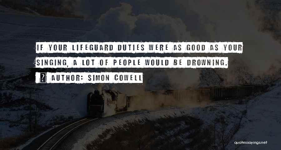 Simon Cowell Quotes: If Your Lifeguard Duties Were As Good As Your Singing, A Lot Of People Would Be Drowning.
