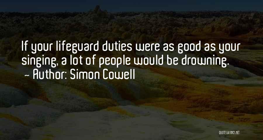 Simon Cowell Quotes: If Your Lifeguard Duties Were As Good As Your Singing, A Lot Of People Would Be Drowning.