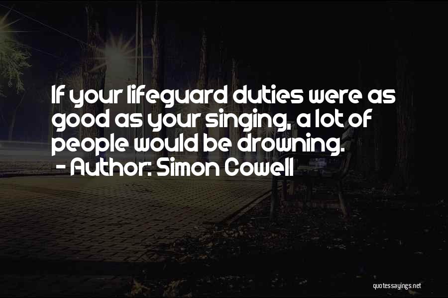 Simon Cowell Quotes: If Your Lifeguard Duties Were As Good As Your Singing, A Lot Of People Would Be Drowning.