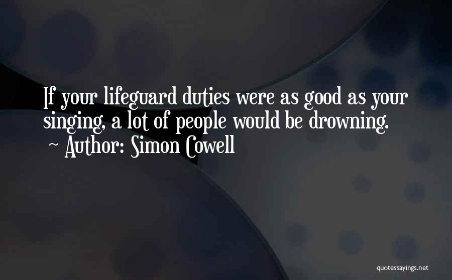 Simon Cowell Quotes: If Your Lifeguard Duties Were As Good As Your Singing, A Lot Of People Would Be Drowning.