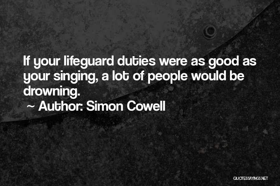 Simon Cowell Quotes: If Your Lifeguard Duties Were As Good As Your Singing, A Lot Of People Would Be Drowning.